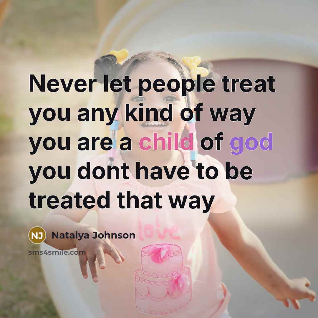 “Never let people treat you any kind of way you are a child of god you dont have to be treated that way” quote by Natalya Johnson