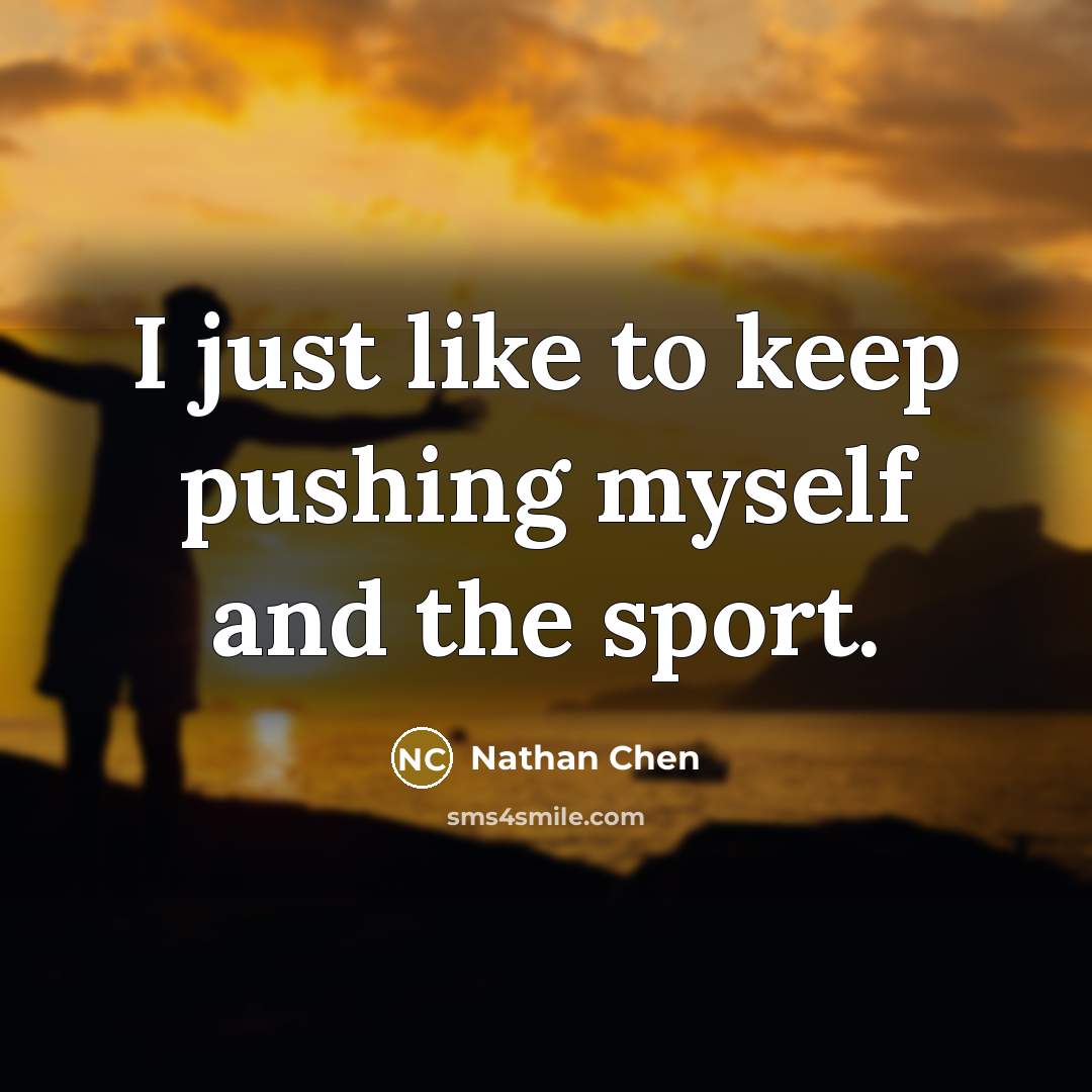 “I just like to keep pushing myself and the sport.…” quote by Nathan Chen