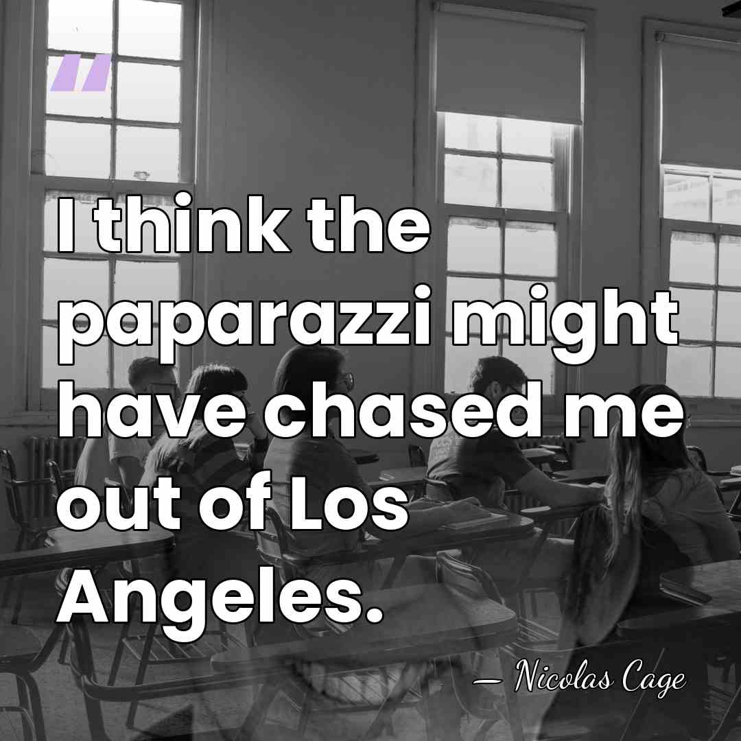 I think the paparazzi might have chased me out of Los Angeles. - Nicolas Cage