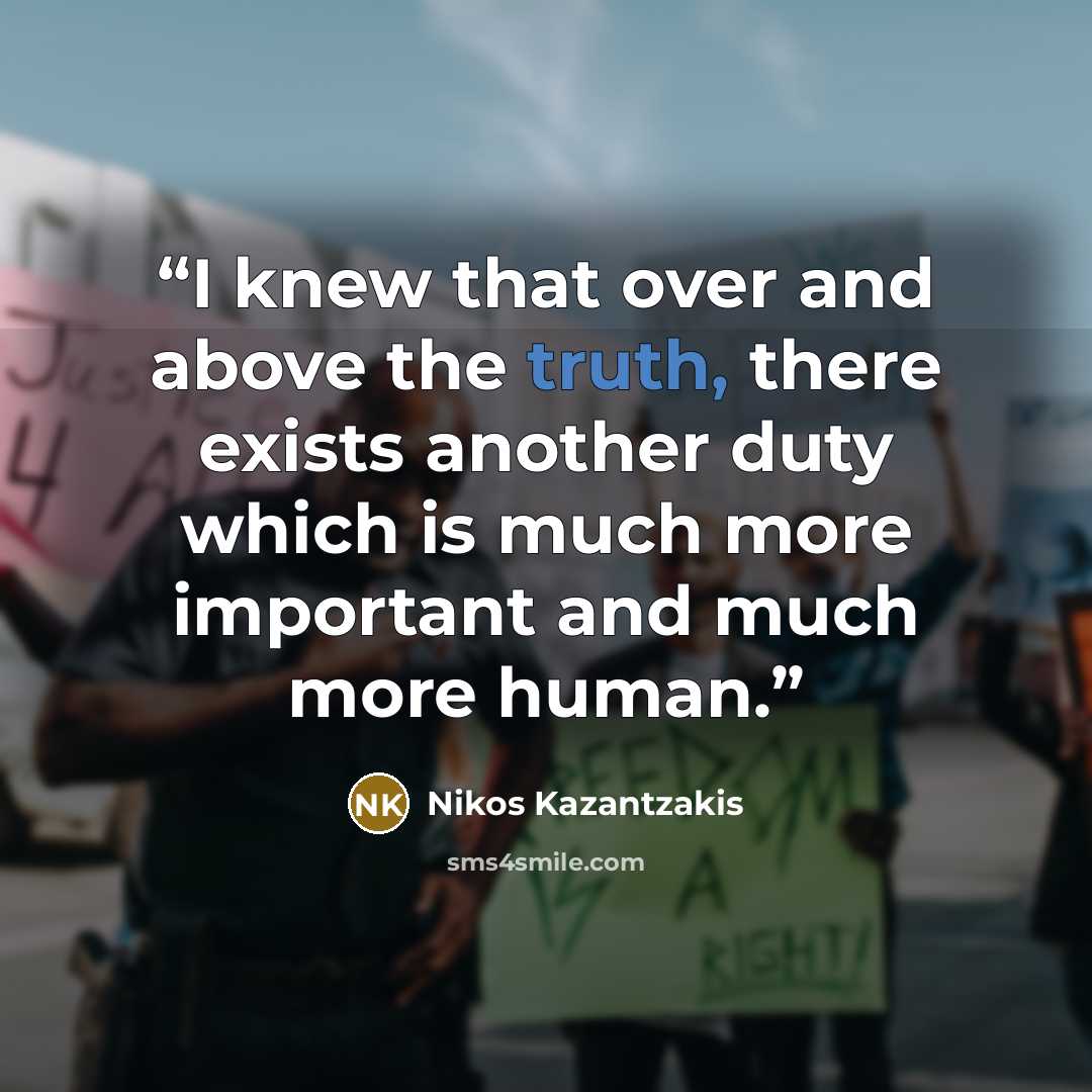 “I knew that over and above the truth, there exists another duty which is much more important and much more human.” quote by Nikos Kazantzakis