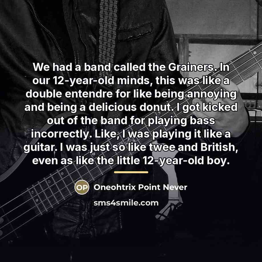 “We had a band called the Grainers. In our 12-year-old…” quote by Oneohtrix Point Never