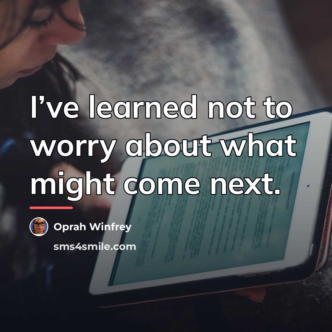 “I’ve learned not to worry about what might come next.…” quote by Oprah Winfrey