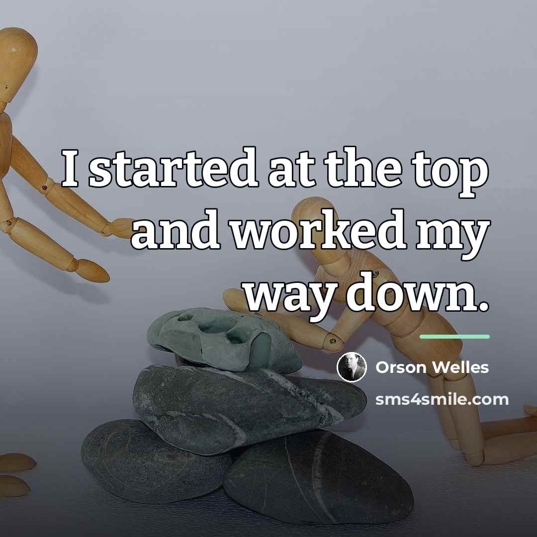 “I started at the top and worked my way down.…” quote by Orson Welles