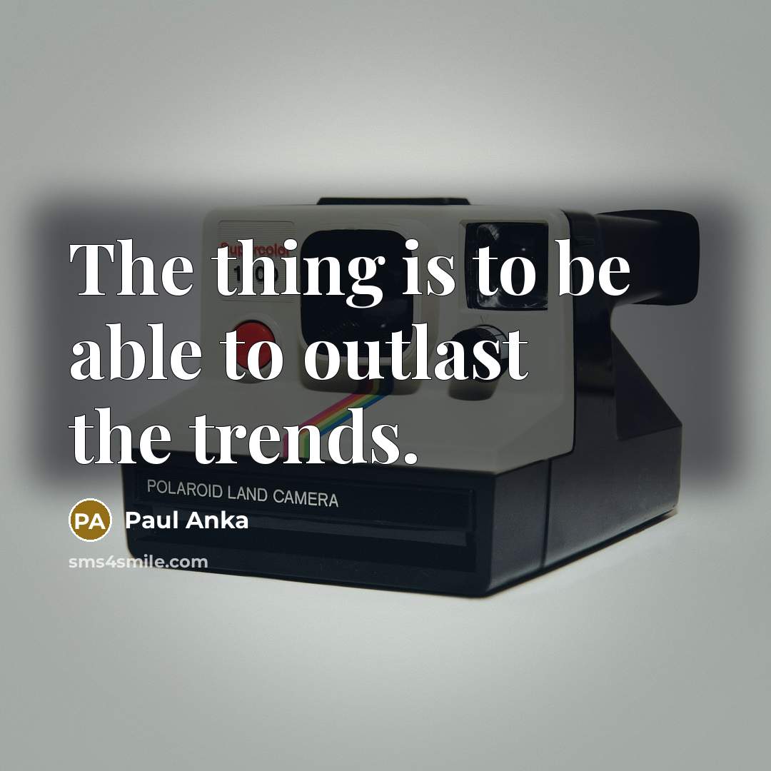 “The thing is to be able to outlast the trends.…” quote by Paul Anka