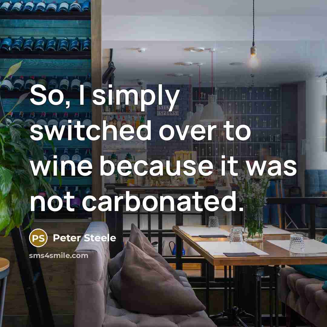 “So, I simply switched over to wine because it was…” quote by Peter Steele