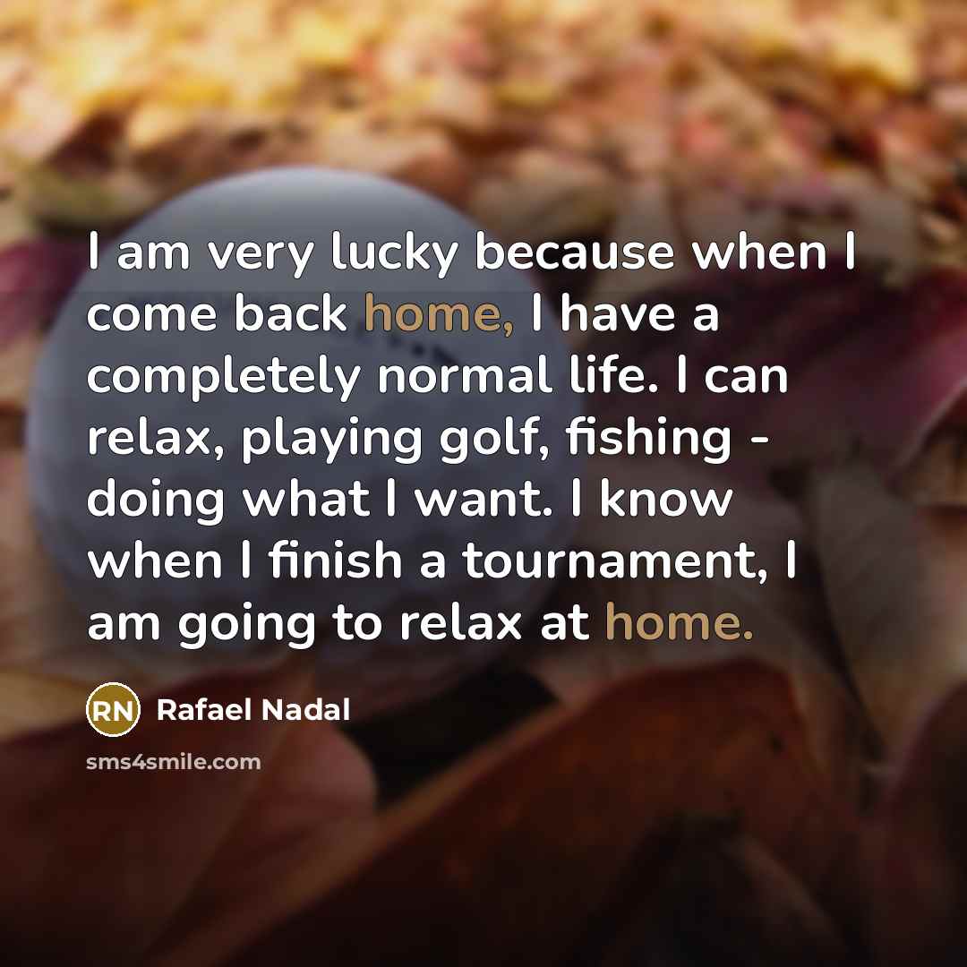 “I am very lucky because when I come back home,…” quote by Rafael Nadal