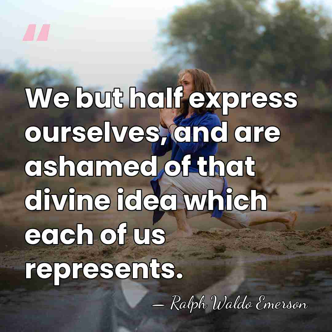 We but half express ourselves, and are ashamed of that divine idea&hellip; - Ralph Waldo Emerson