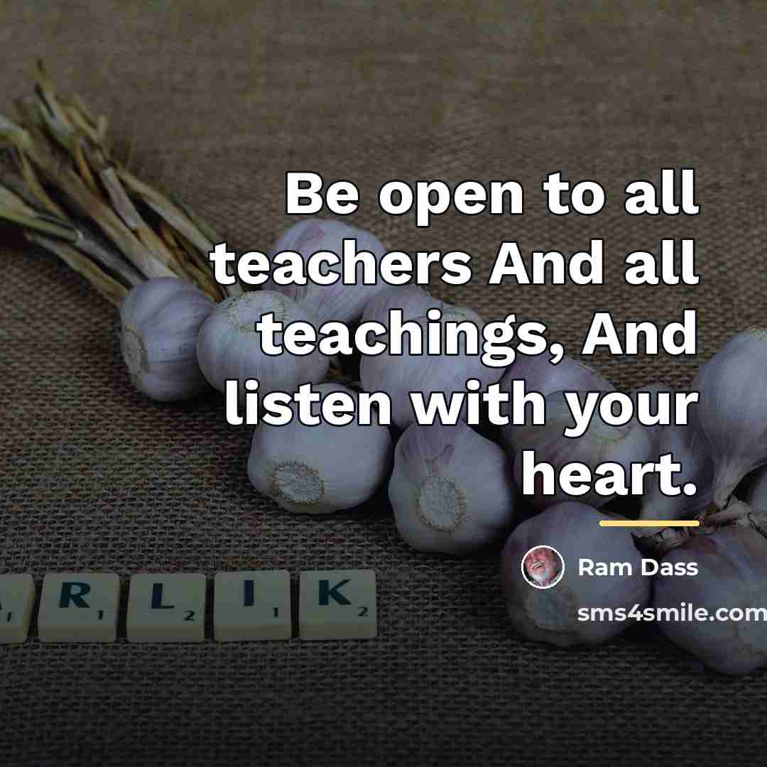 “Be open to all teachers And all teachings, And listen…” quote by Ram Dass