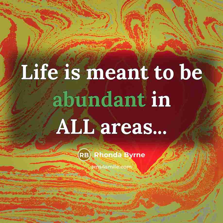 “Life is meant to be abundant in ALL areas...” quote by Rhonda Byrne