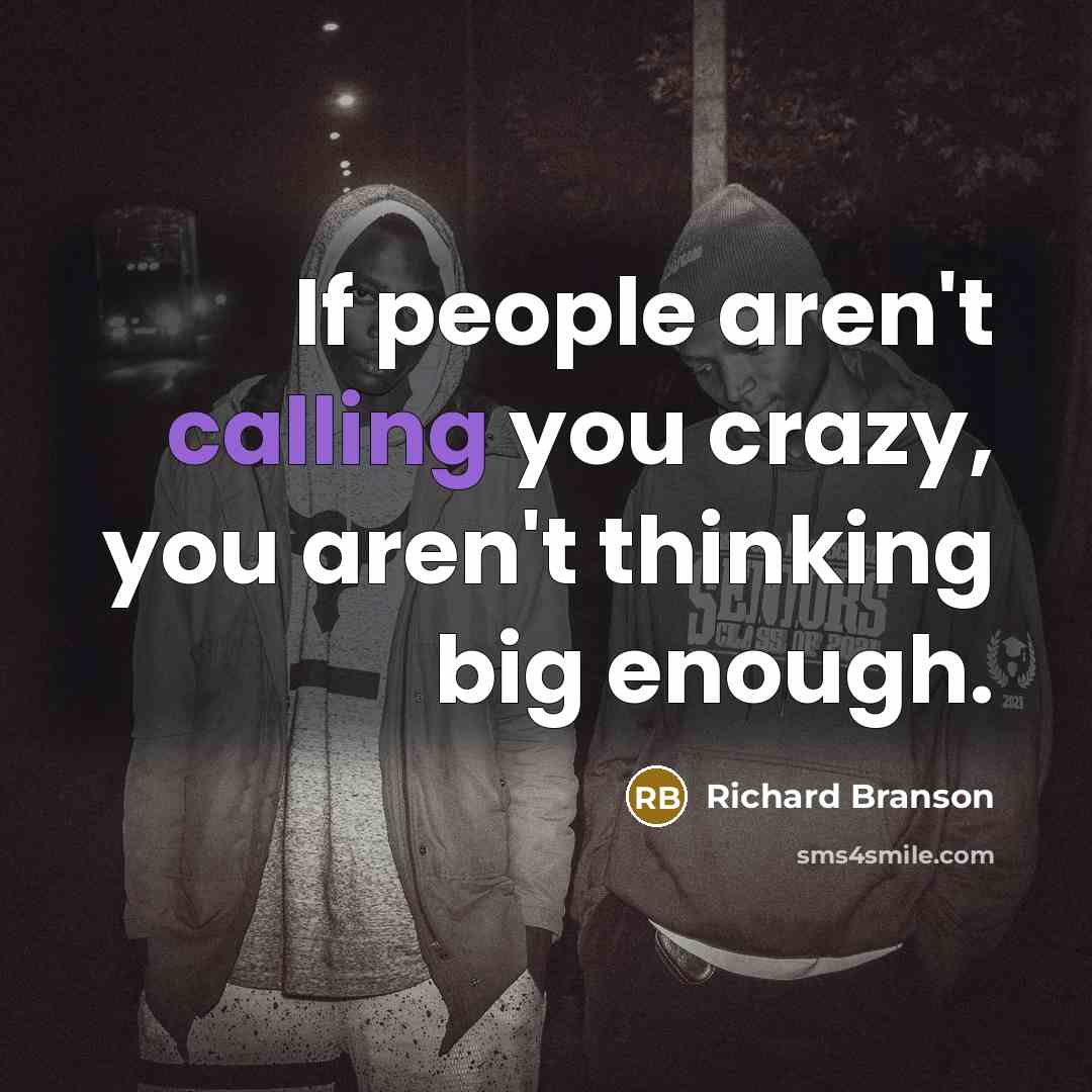 “If people aren't calling you crazy, you aren't thinking big…” quote by Richard Branson