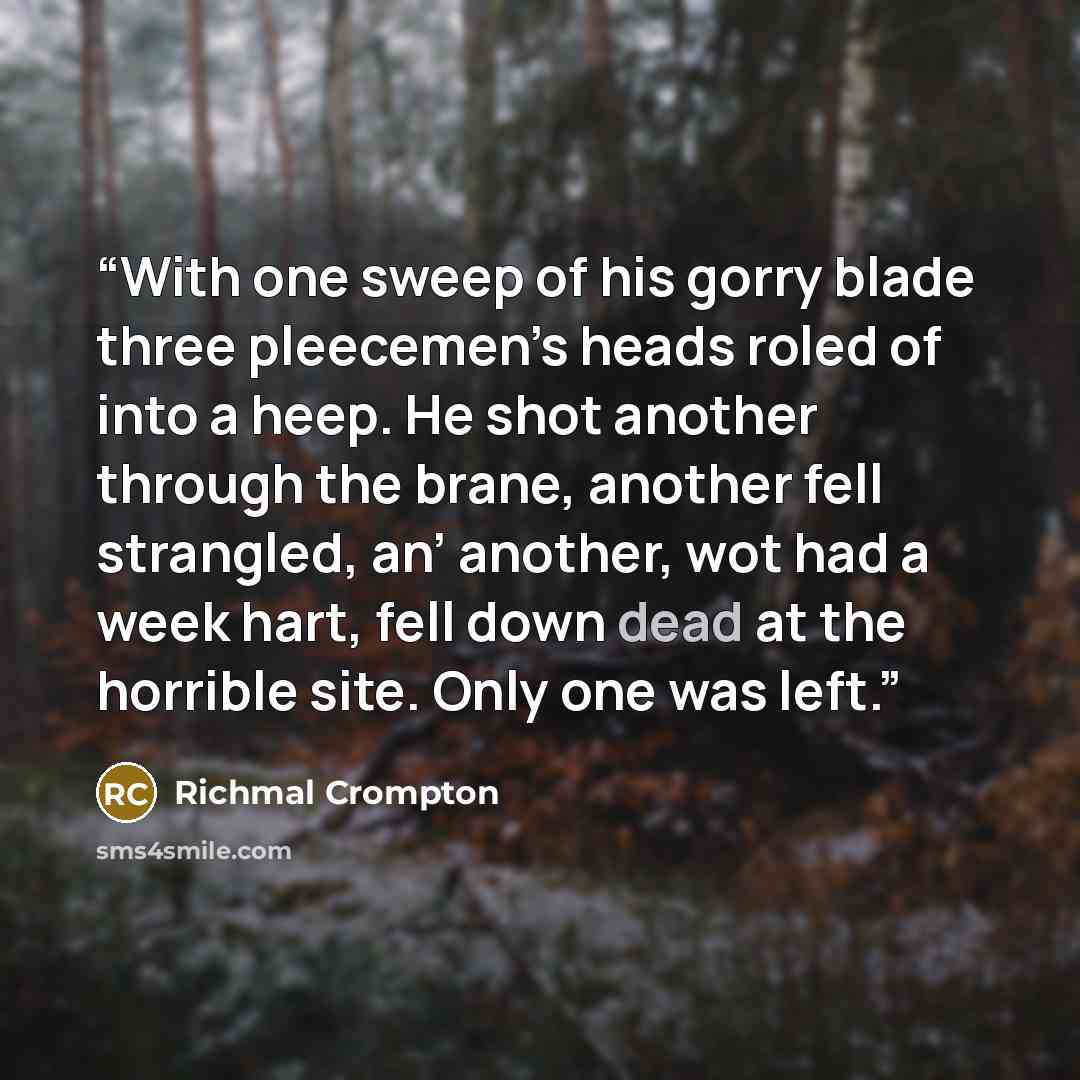 “With one sweep of his gorry blade three pleecemen’s heads roled of into a heep. He shot another through the brane, another fell strangled, an’ another, wot had a week hart, fell down dead at the horrible site. Only one was left.” quote by Richmal Crompton