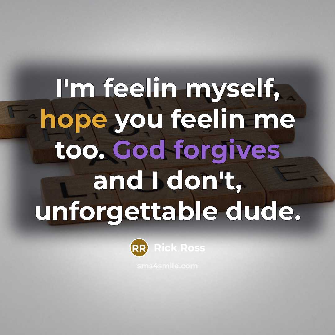 “I'm feelin myself, hope you feelin me too. God forgives and I don't, unforgettable dude.” quote by Rick Ross
