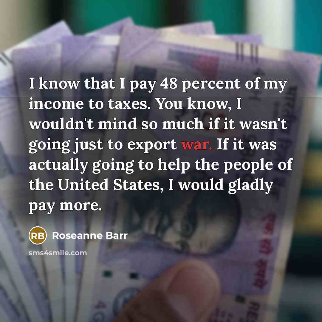 “I know that I pay 48 percent of my income…” quote by Roseanne Barr