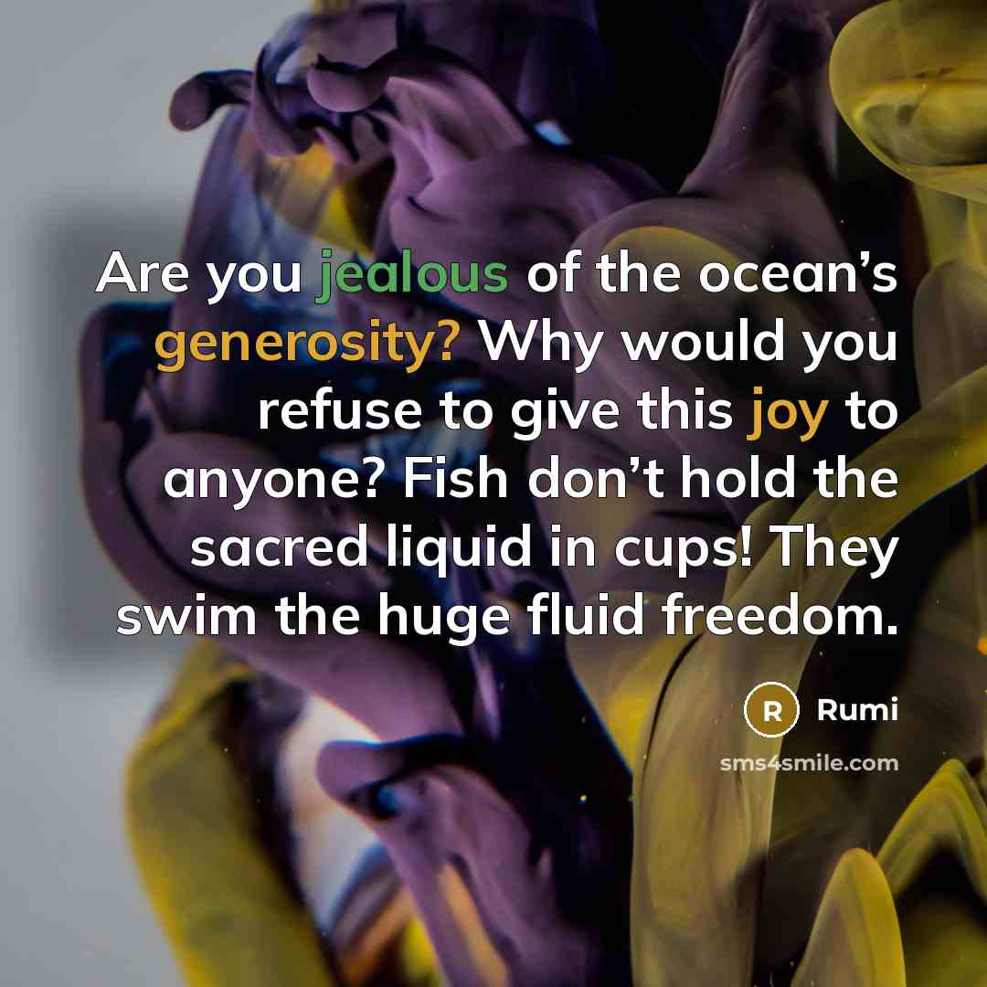 “Are you jealous of the ocean’s generosity? Why would you…” quote by Rumi