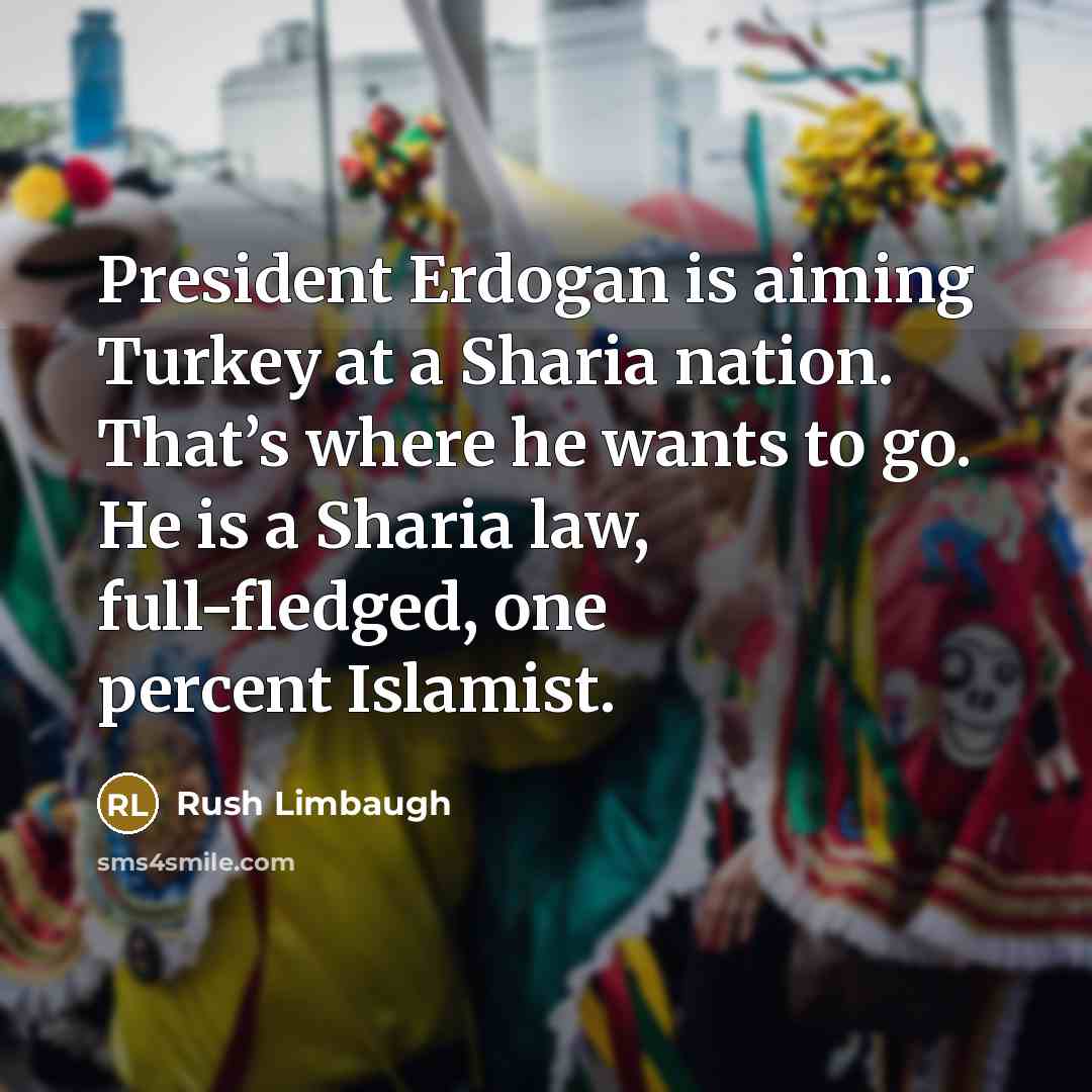 “President Erdogan is aiming Turkey at a Sharia nation. That’s…” quote by Rush Limbaugh