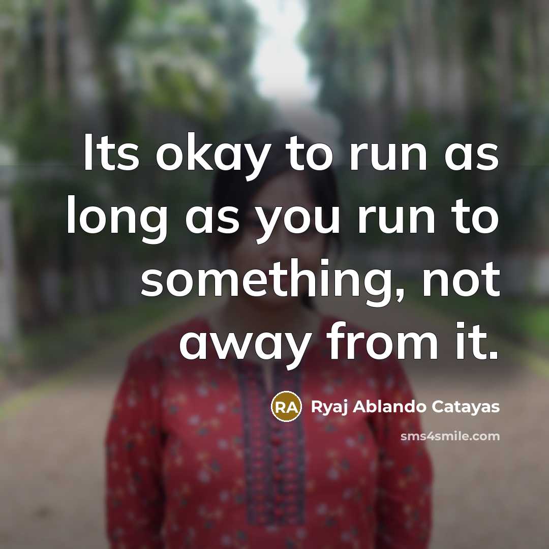 “Its okay to run as long as you run to…” quote by Ryaj Ablando Catayas