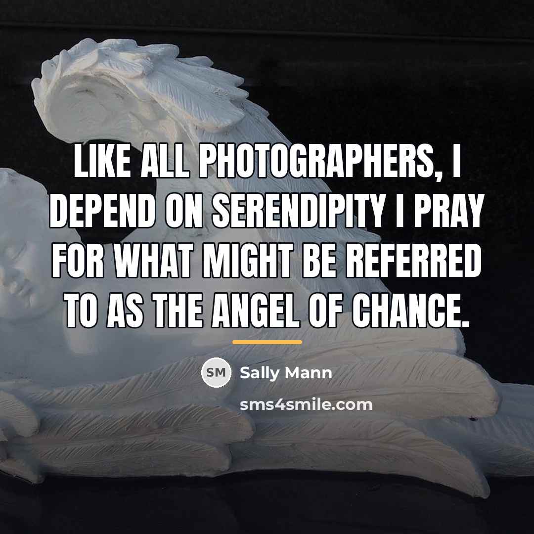 “Like all photographers, I depend on serendipity I pray for…” quote by Sally Mann