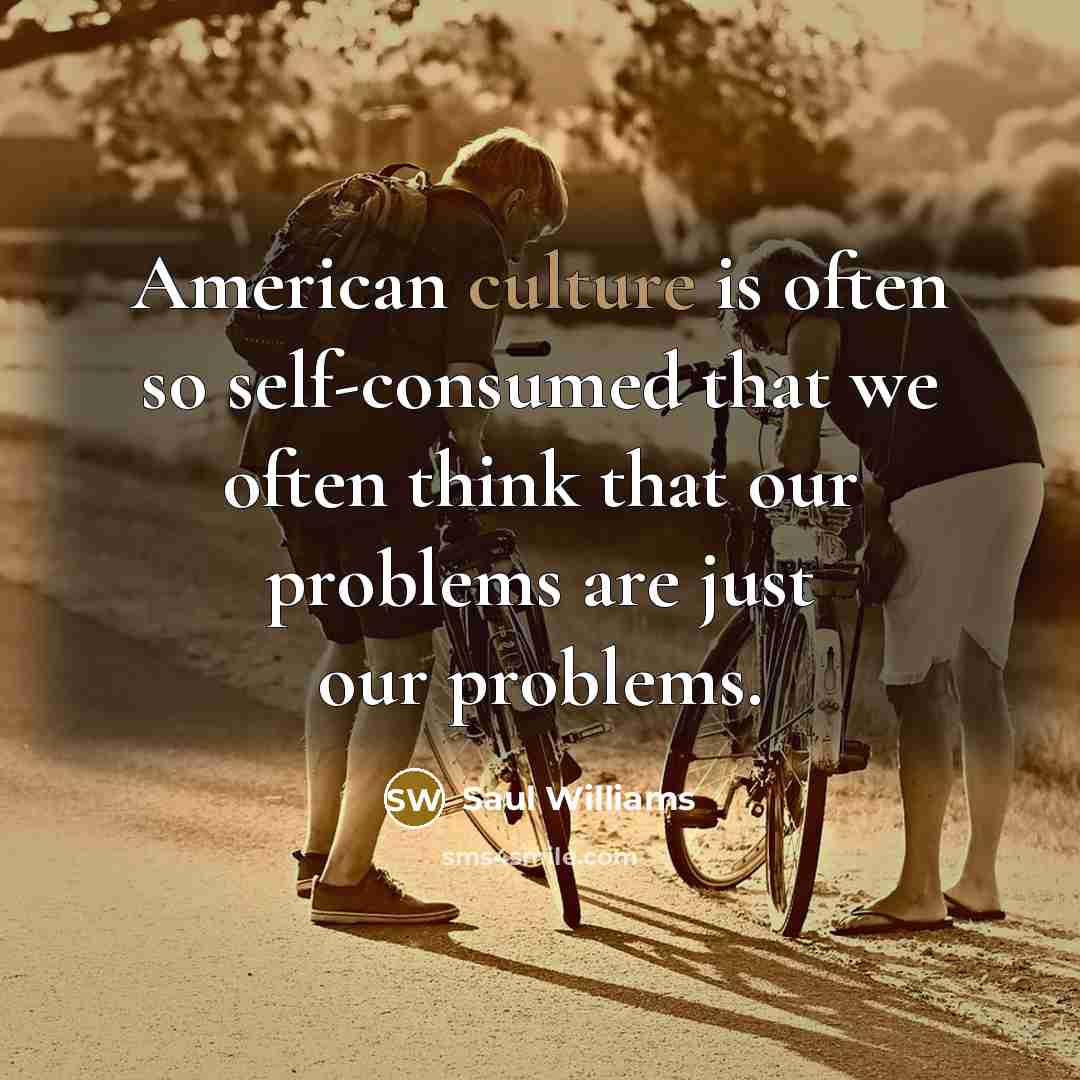 “American culture is often so self-consumed that we often think…” quote by Saul Williams