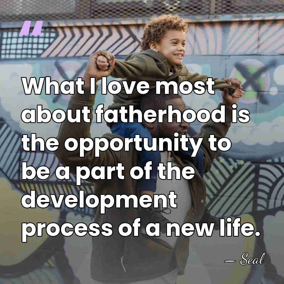 What I love most about fatherhood is the opportunity to be a&hellip; - Seal