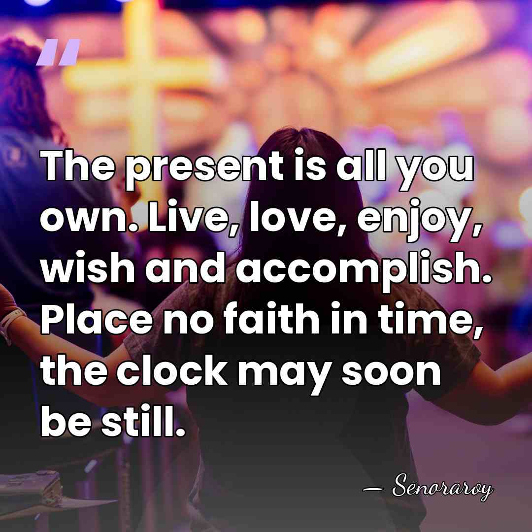 The present is all you own. Live, love, enjoy, wish and accomplish.&hellip; - Senoraroy