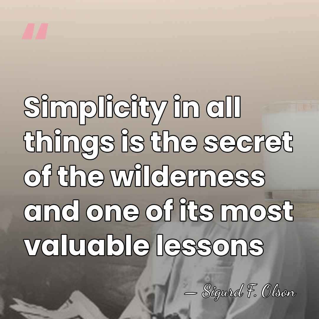 Simplicity in all things is the secret of the wilderness and one&hellip; - Sigurd F. Olson
