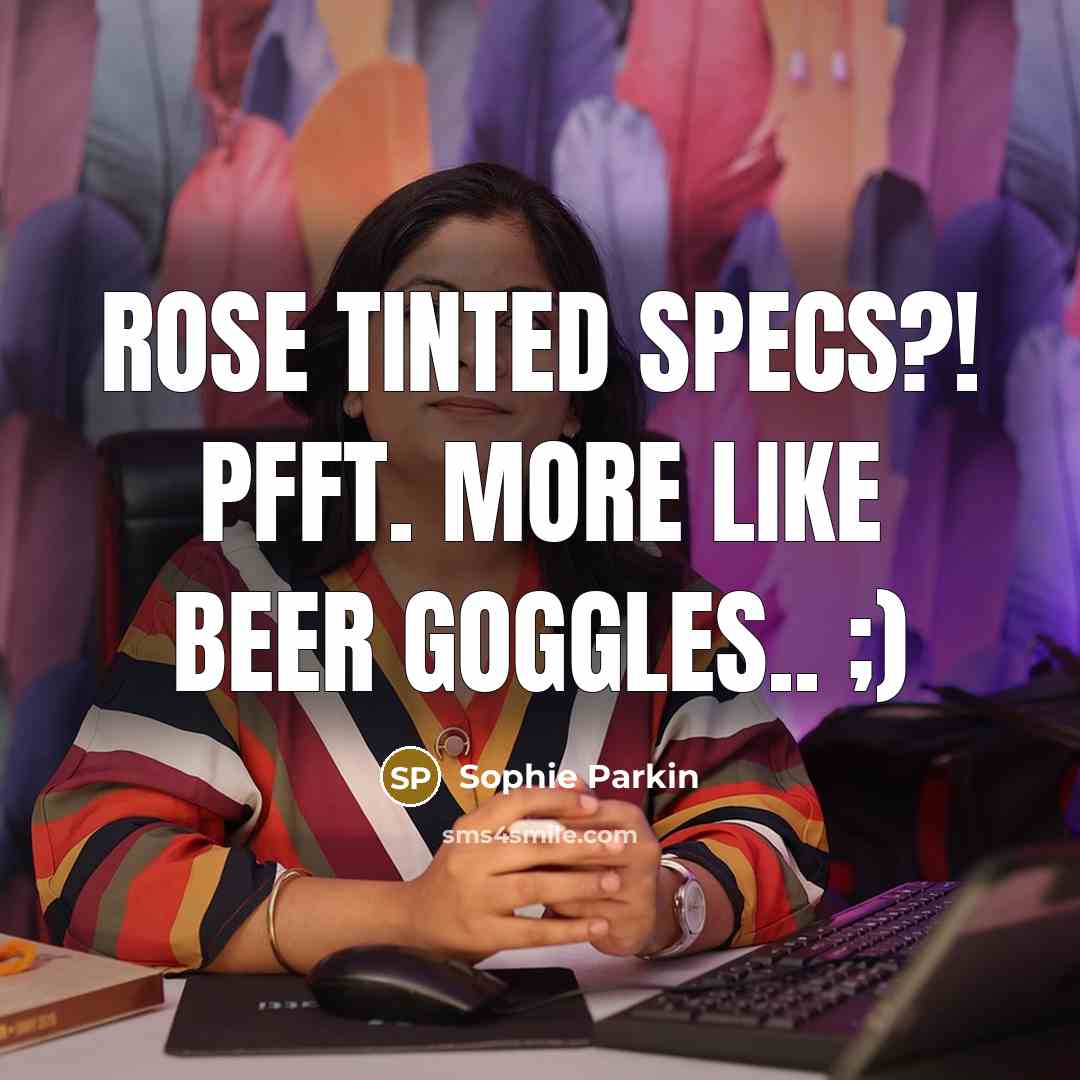“Rose tinted specs?! Pfft. More like beer goggles.. ;)…” quote by Sophie Parkin
