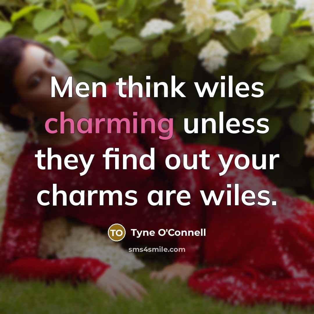 “Men think wiles charming unless they find out your charms…” quote by Tyne O'Connell