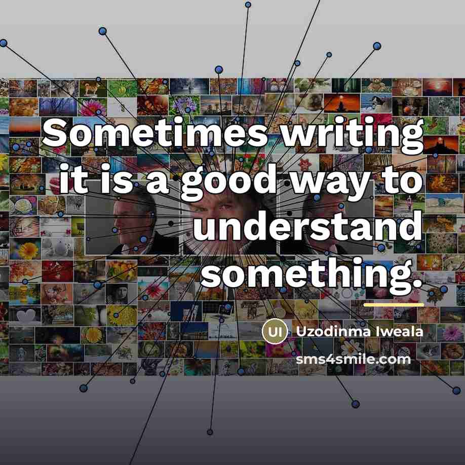 “Sometimes writing it is a good way to understand something.…” quote by Uzodinma Iweala