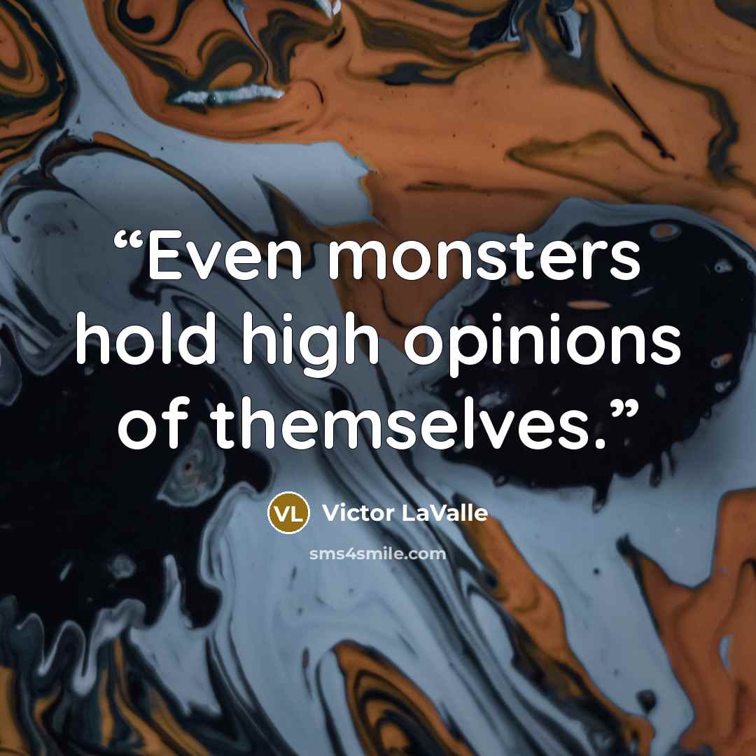 “Even monsters hold high opinions of themselves.” quote by Victor LaValle