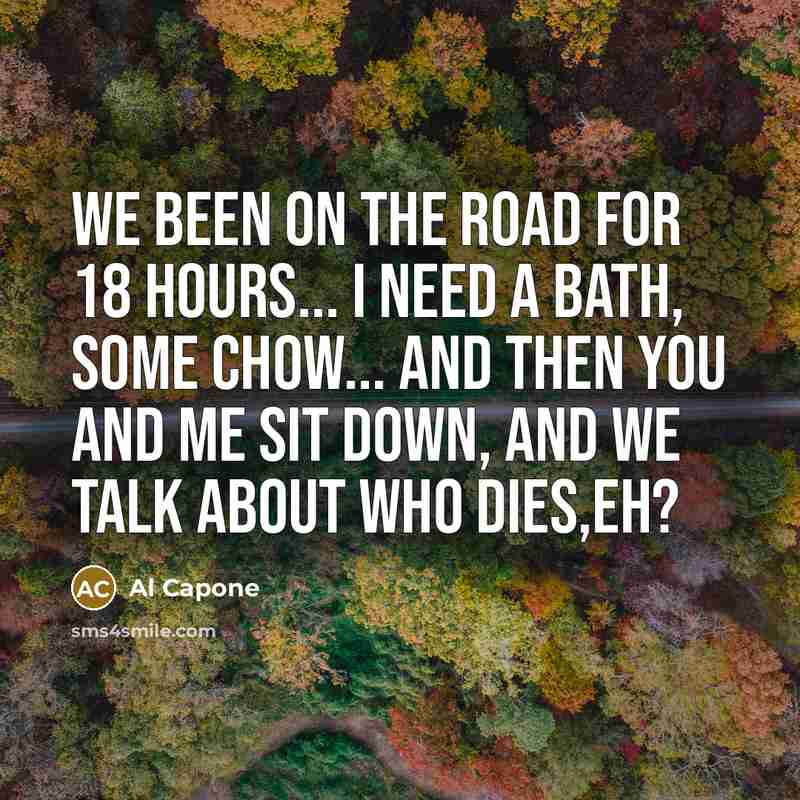 “We been on the road for 18 hours... I need…” quote by Al Capone