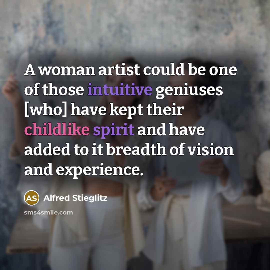 “A woman artist could be one of those intuitive geniuses…” quote by Alfred Stieglitz