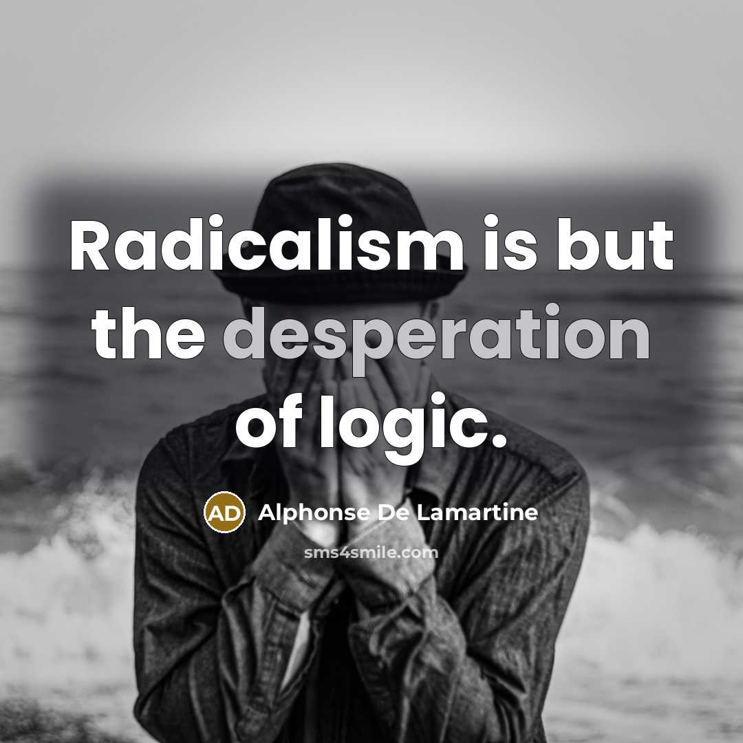 “Radicalism is but the desperation of logic.…” quote by Alphonse de Lamartine