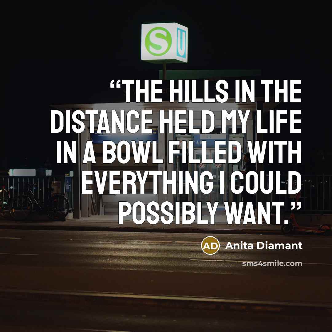 “The hills in the distance held my life in a bowl filled with everything I could possibly want.” quote by Anita Diamant