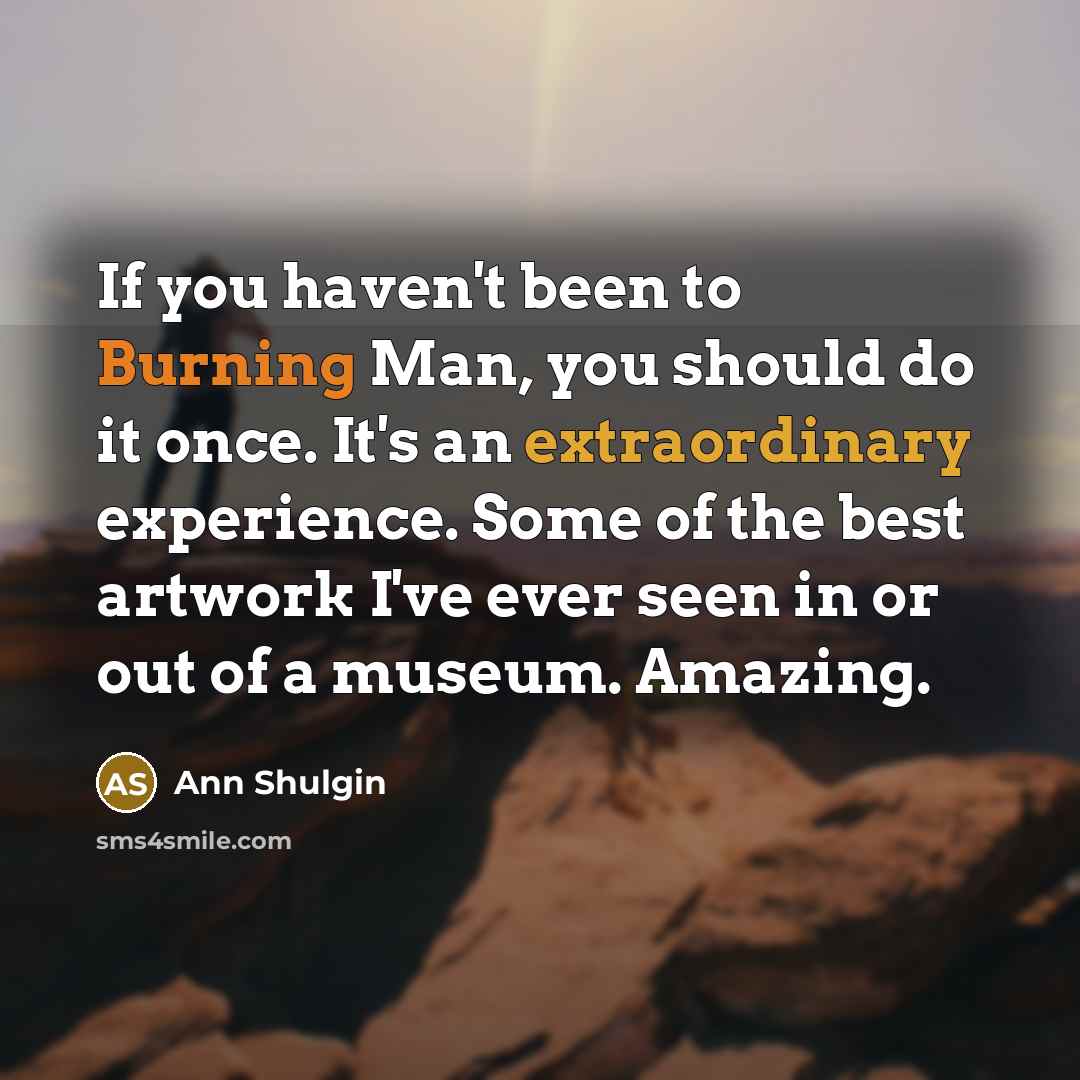 “If you haven't been to Burning Man, you should do it once. It's an extraordinary experience. Some of the best artwork I've ever seen in or out of a museum. Amazing.” quote by Ann Shulgin