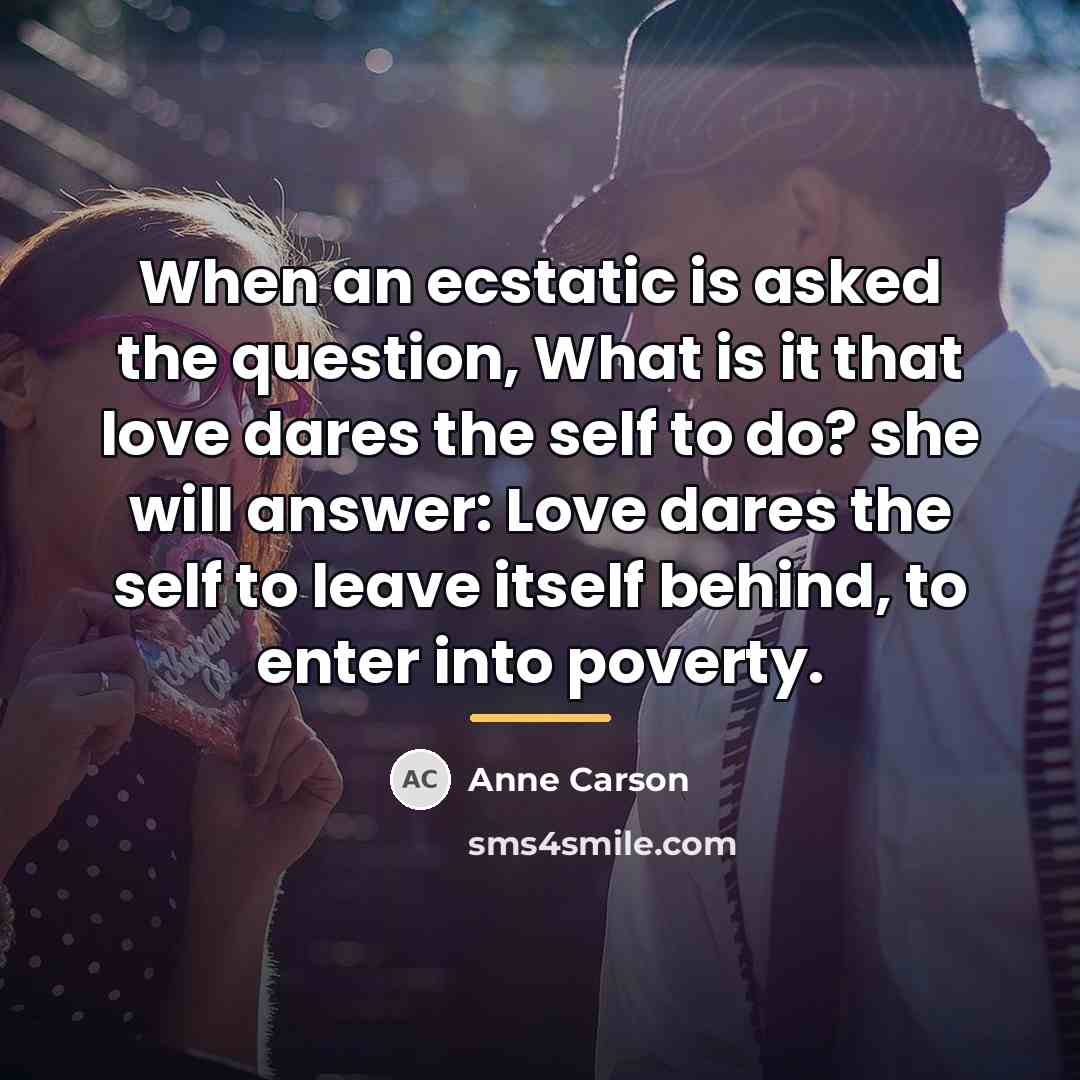 “When an ecstatic is asked the question, What is it…” quote by Anne Carson