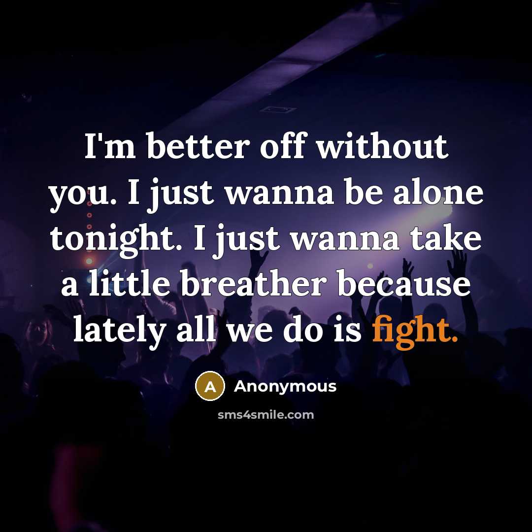 “I'm better off without you. I just wanna be alone…” quote by Anonymous