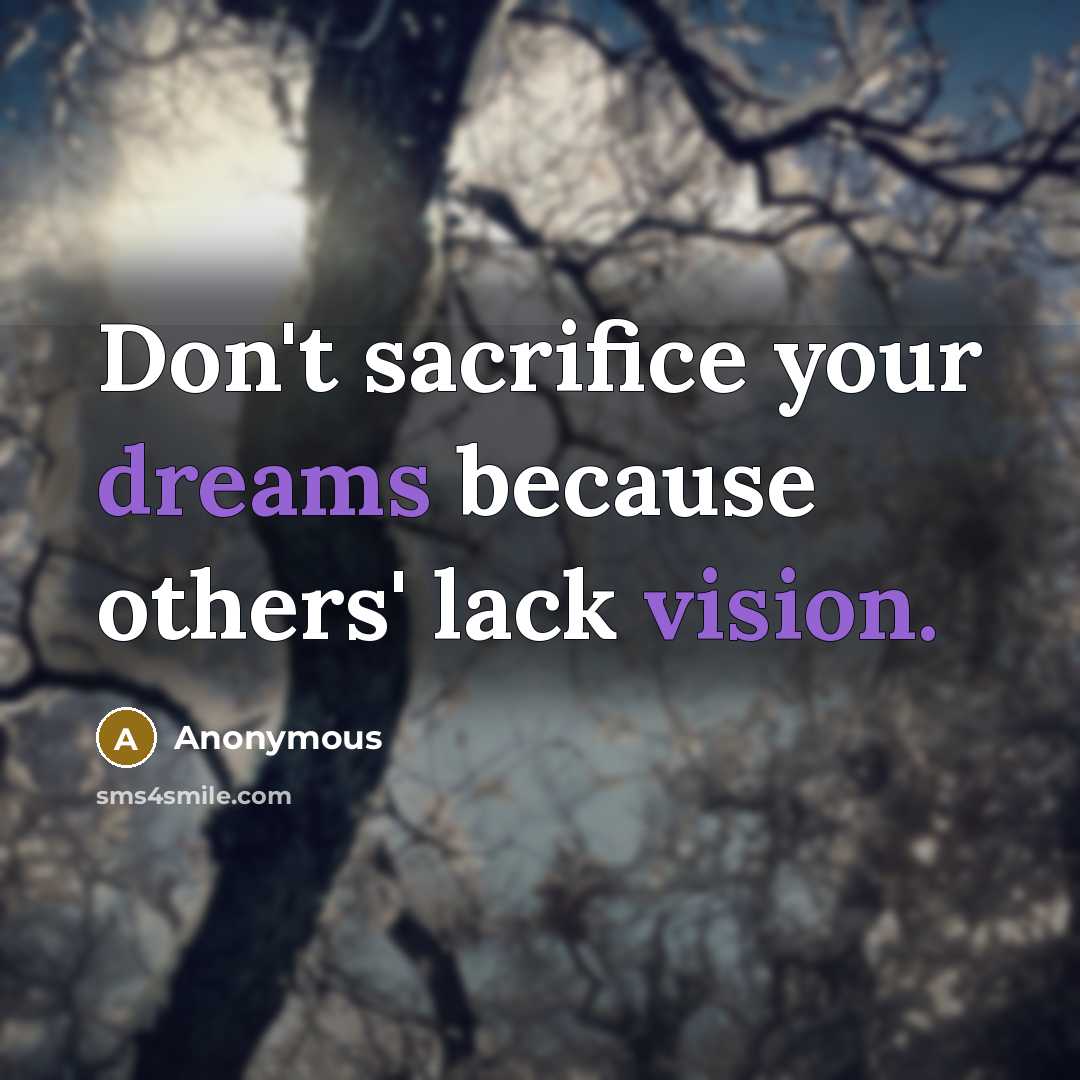 “Don't sacrifice your dreams because others' lack vision.” quote by Anonymous