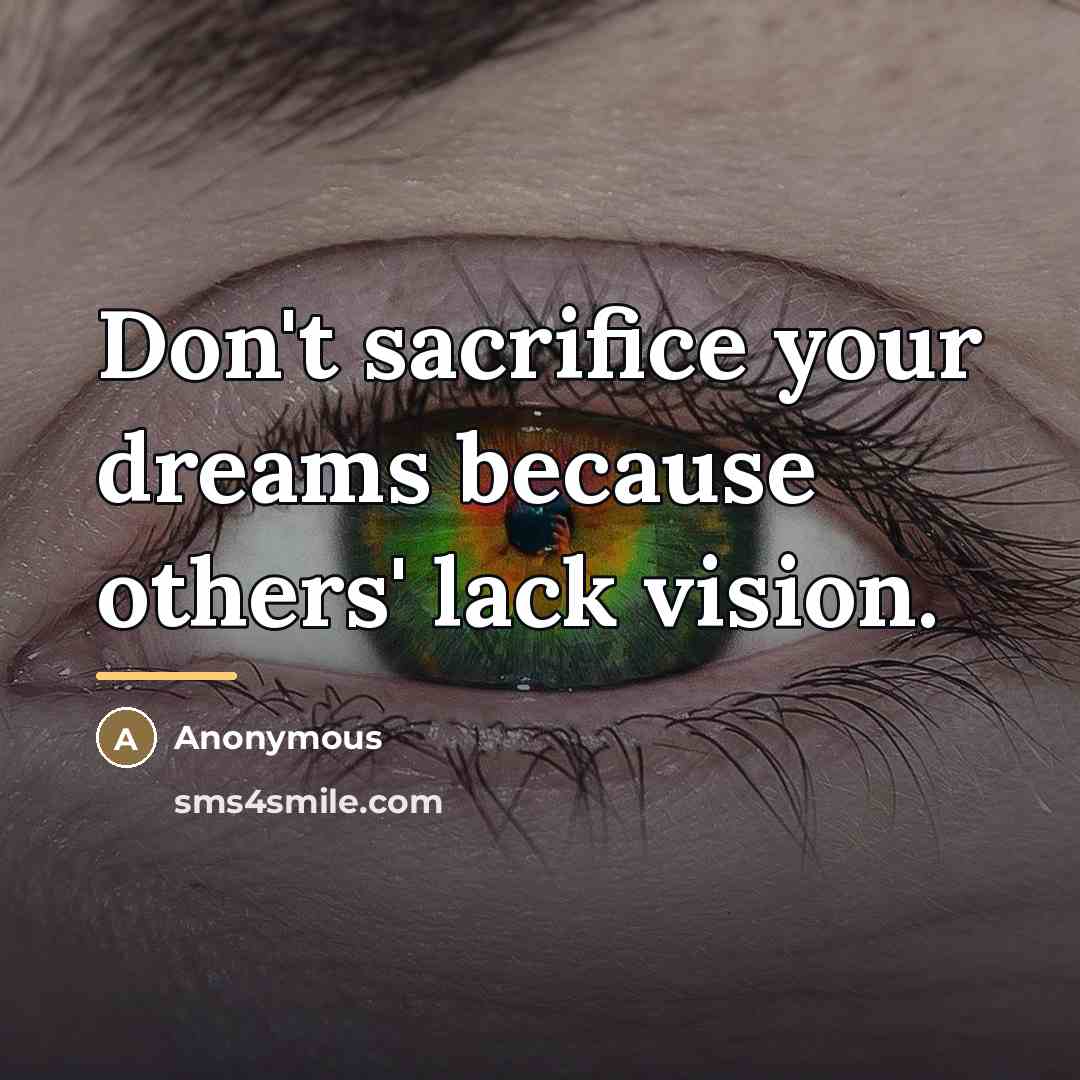 “Don't sacrifice your dreams because others' lack vision.…” quote by Anonymous