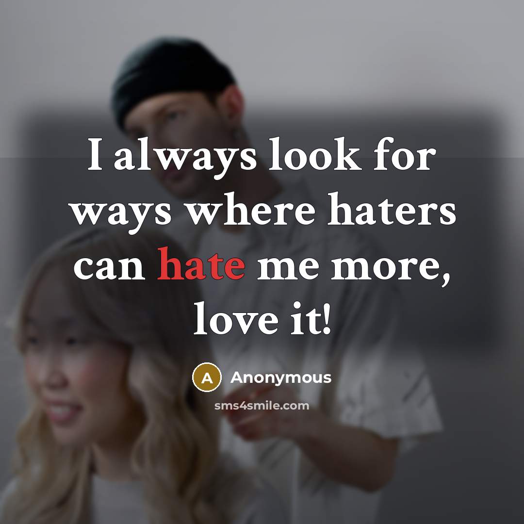 “I always look for ways where haters can hate me…” quote by Anonymous