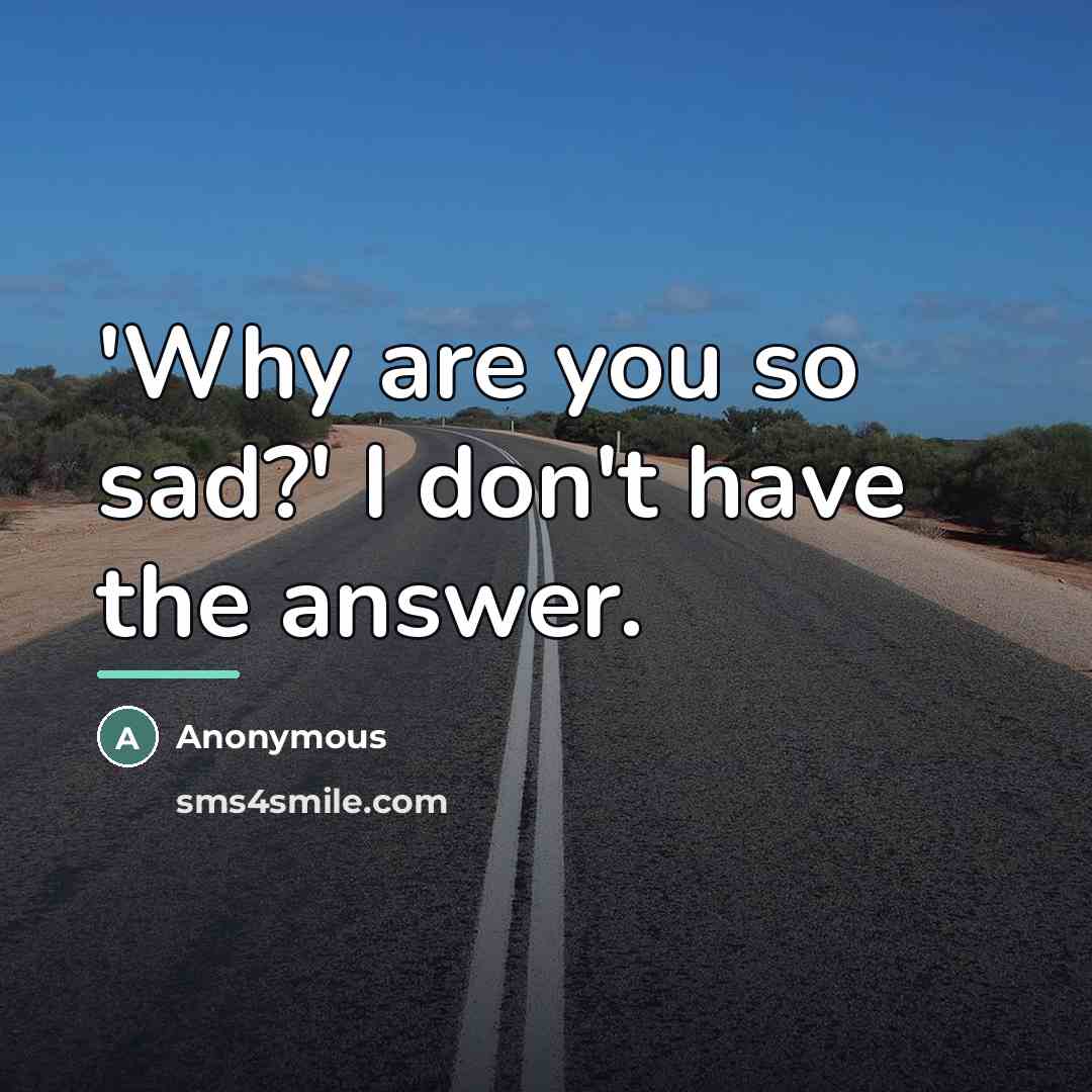 “'Why are you so sad?' I don't have the answer.…” quote by Anonymous