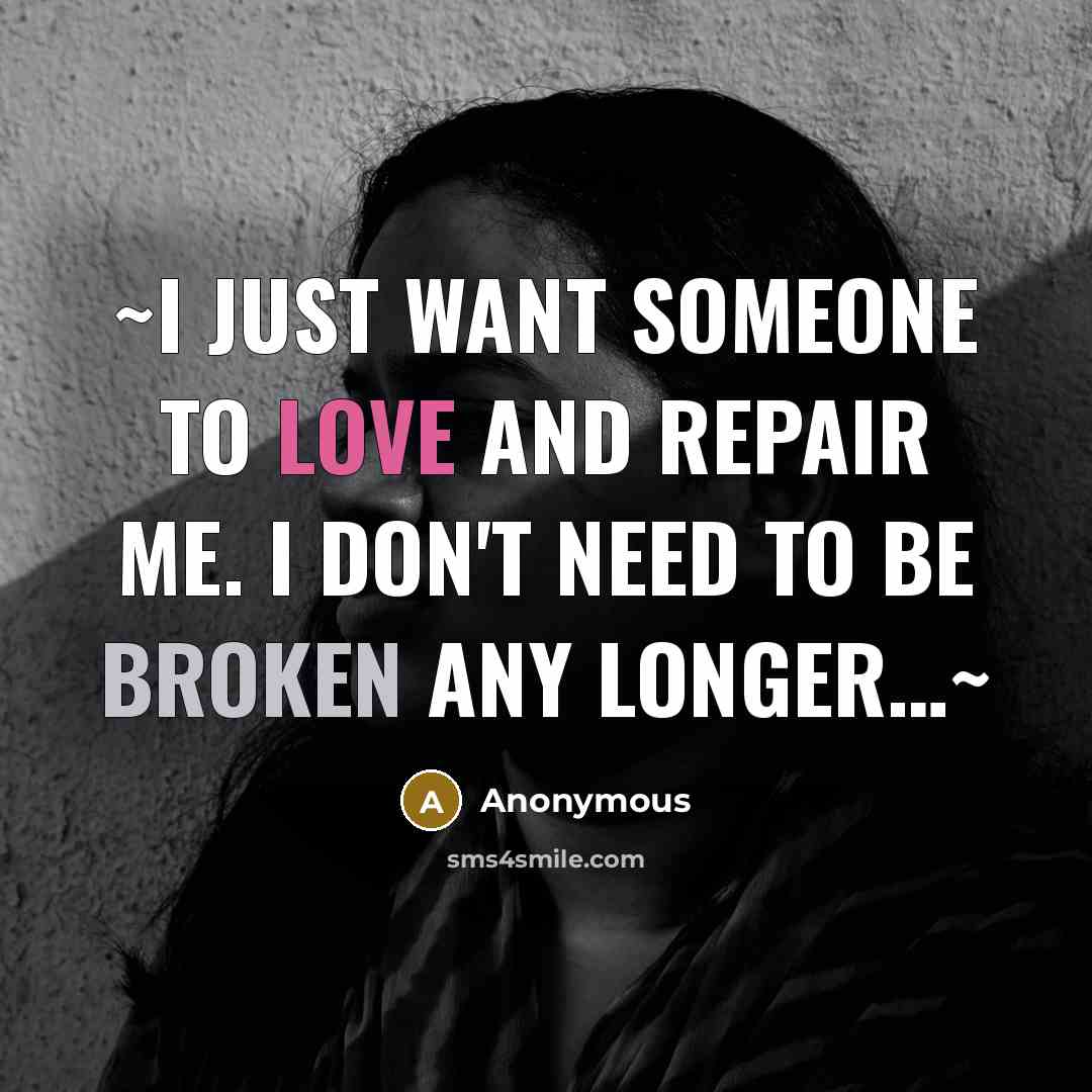 “~I just want someone to love and repair me. I don't need to be broken any longer…~” quote by Anonymous