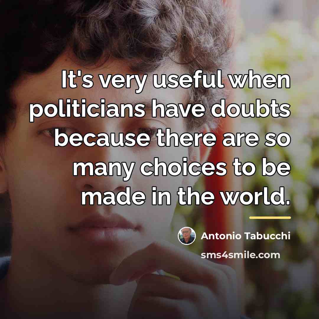 “It's very useful when politicians have doubts because there are…” quote by Antonio Tabucchi