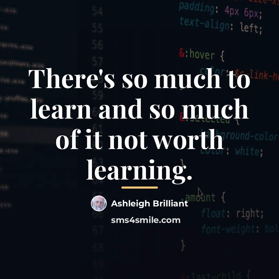 “There's so much to learn and so much of it…” quote by Ashleigh Brilliant