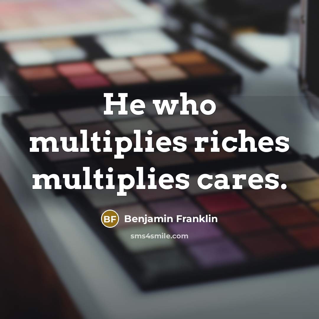 “He who multiplies riches multiplies cares.…” quote by Benjamin Franklin