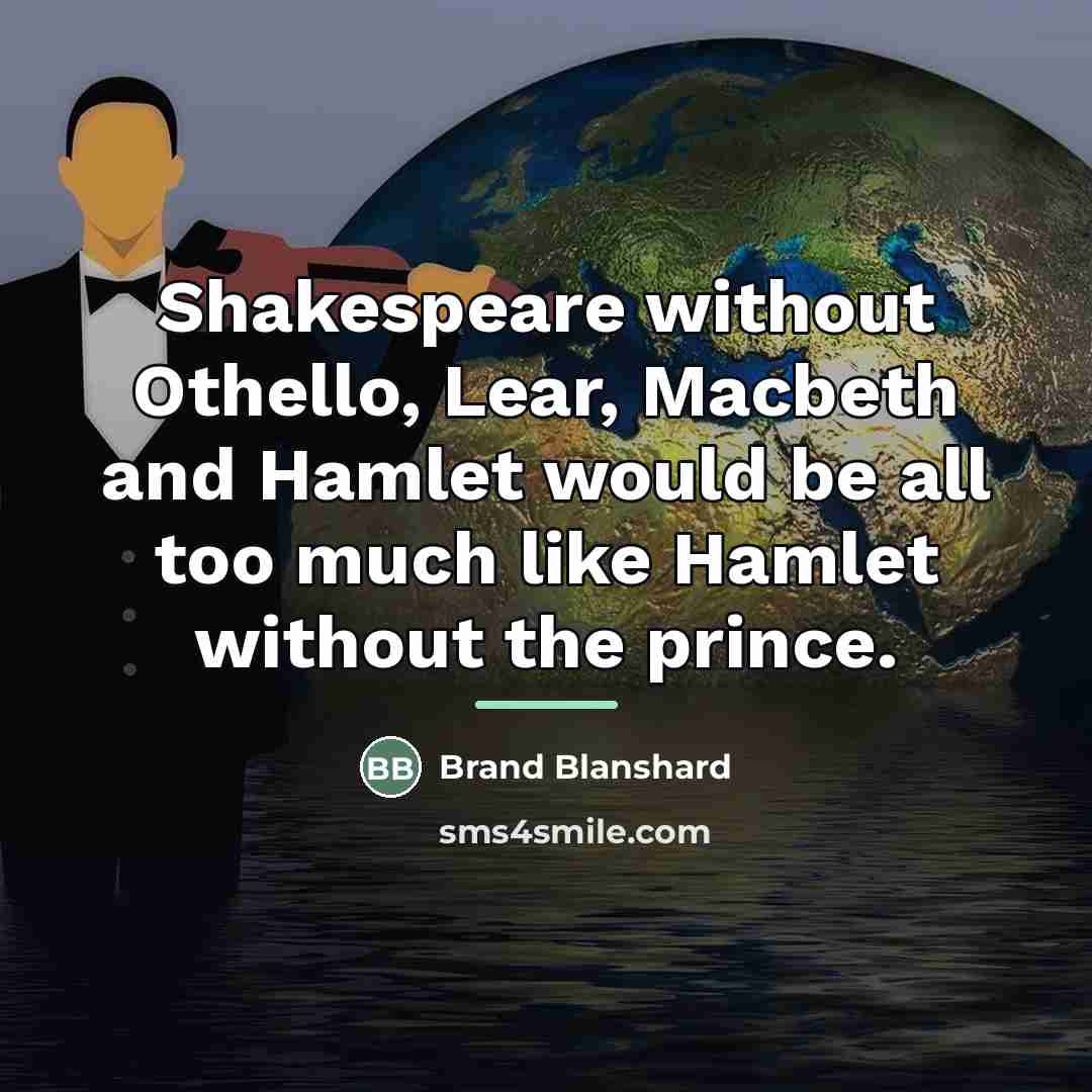 “Shakespeare without Othello, Lear, Macbeth and Hamlet would be all…” quote by Brand Blanshard