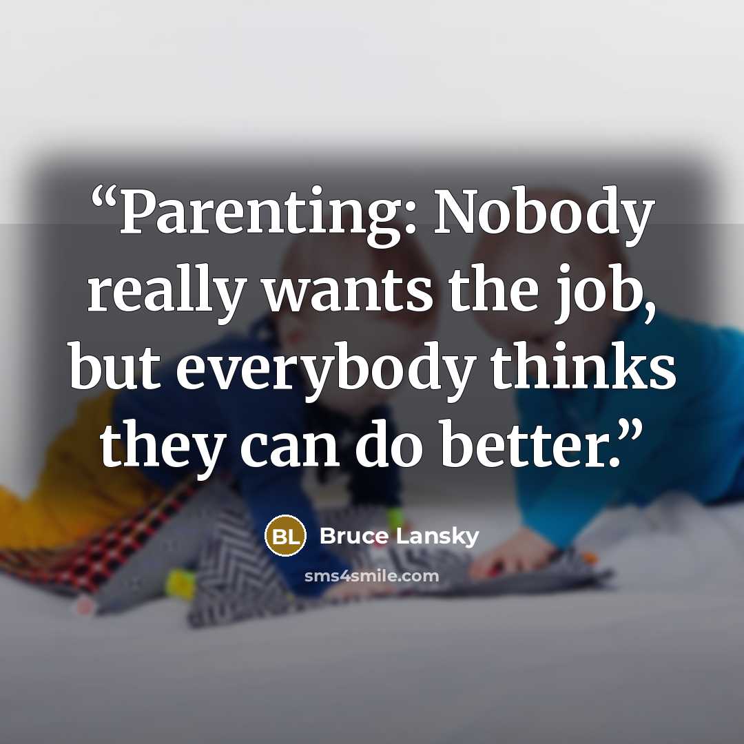 “Parenting: Nobody really wants the job, but everybody thinks they can do better.” quote by Bruce Lansky
