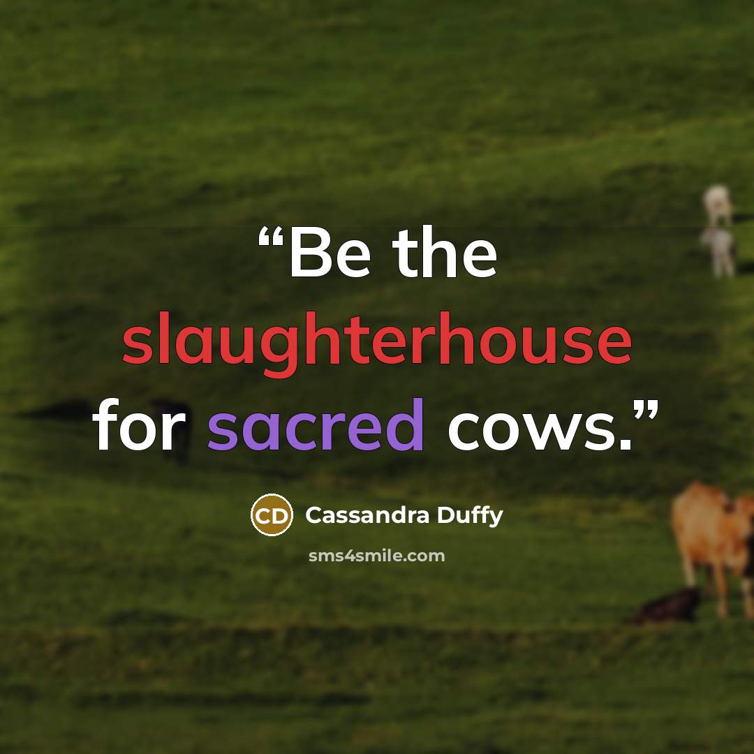 “Be the slaughterhouse for sacred cows.” quote by Cassandra Duffy