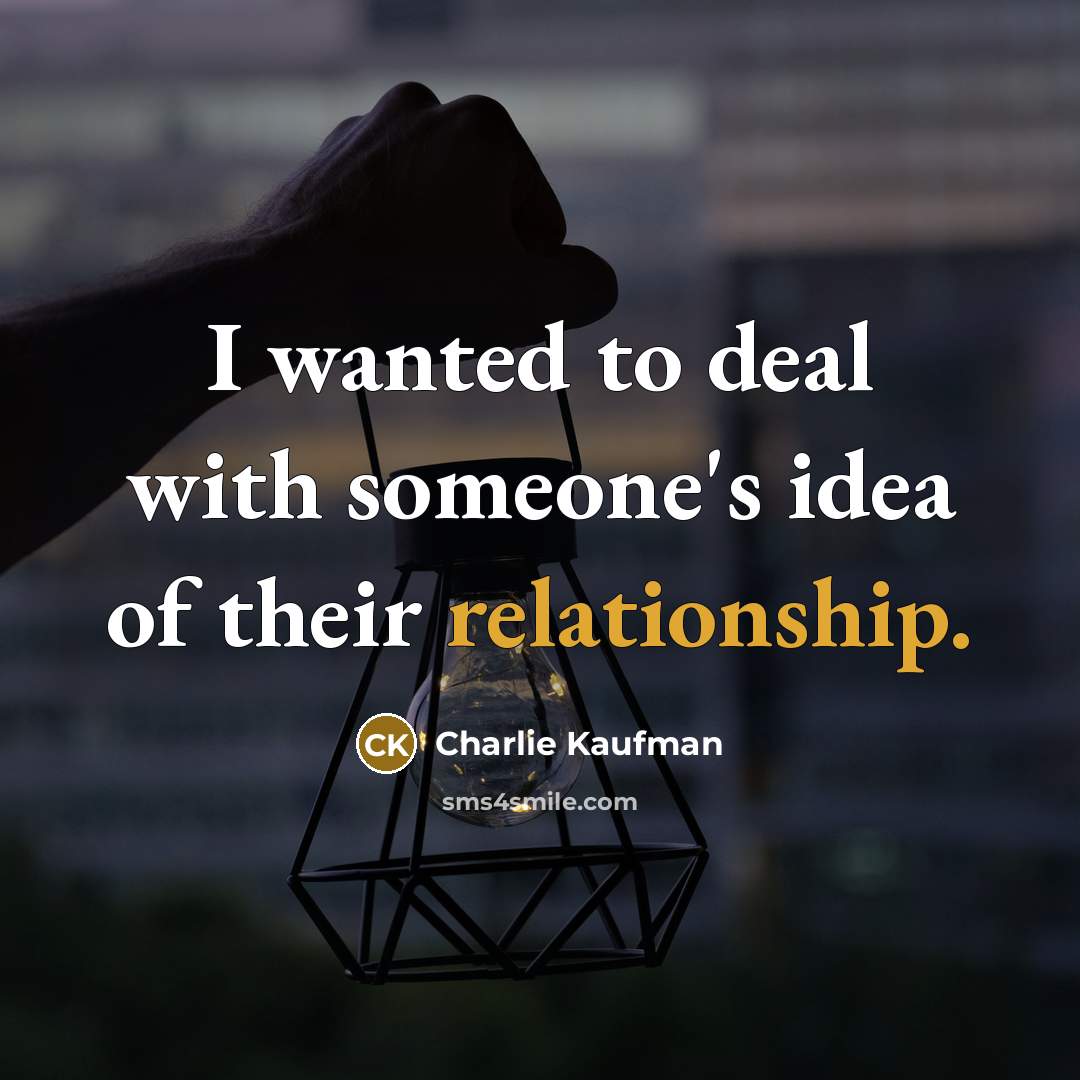 “I wanted to deal with someone's idea of their relationship.…” quote by Charlie Kaufman