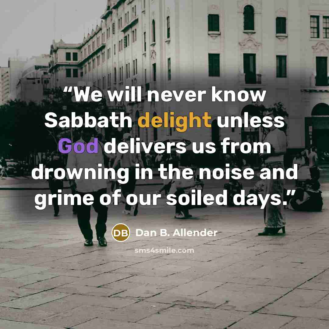 “We will never know Sabbath delight unless God delivers us from drowning in the noise and grime of our soiled days.” quote by Dan B. Allender