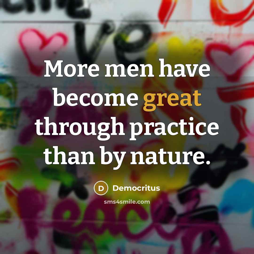 “More men have become great through practice than by nature.” quote by Democritus